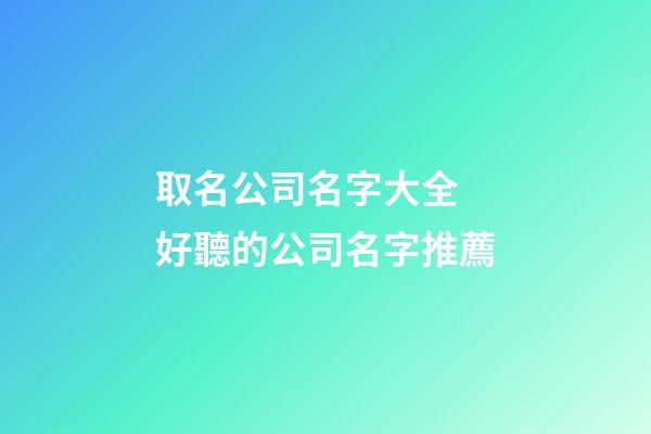 取名公司名字大全 好聽的公司名字推薦-第1張-公司起名-玄機派